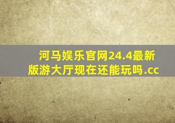 河马娱乐官网24.4最新版游大厅现在还能玩吗.cc