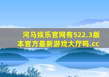 河马娱乐官网有522.3版本官方最新游戏大厅吗.cc