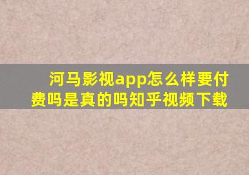 河马影视app怎么样要付费吗是真的吗知乎视频下载