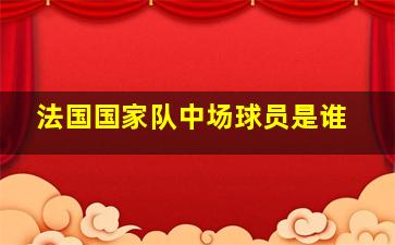 法国国家队中场球员是谁