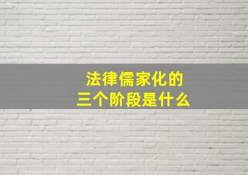 法律儒家化的三个阶段是什么