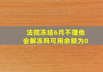 法院冻结6月不理他会解冻吗可用余额为0