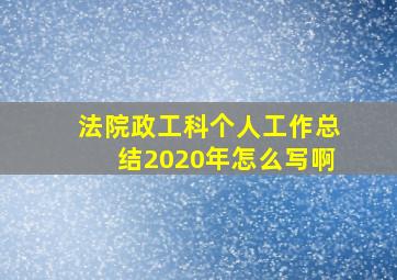 法院政工科个人工作总结2020年怎么写啊