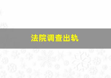 法院调查出轨