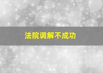 法院调解不成功