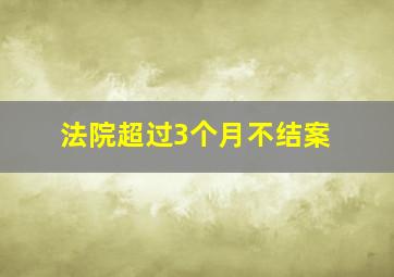 法院超过3个月不结案