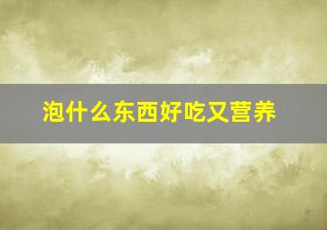 泡什么东西好吃又营养