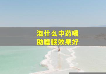 泡什么中药喝助睡眠效果好