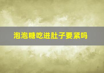 泡泡糖吃进肚子要紧吗