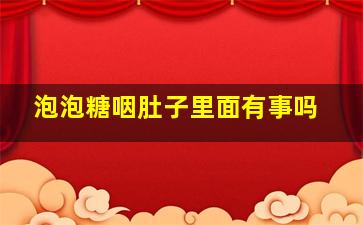 泡泡糖咽肚子里面有事吗