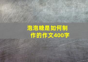 泡泡糖是如何制作的作文400字