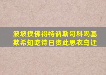 波坡摸佛得特讷勒哥科喝基欺希知吃诗日资此思衣乌迂