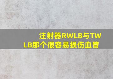 注射器RWLB与TWLB那个很容易损伤血管