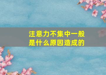 注意力不集中一般是什么原因造成的