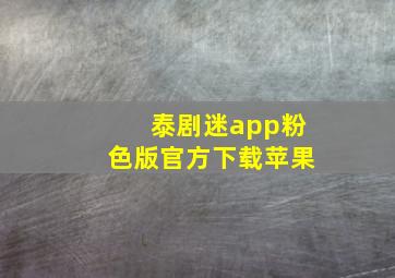 泰剧迷app粉色版官方下载苹果