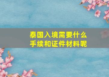 泰国入境需要什么手续和证件材料呢