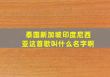 泰国新加坡印度尼西亚这首歌叫什么名字啊