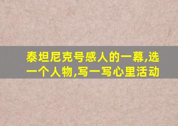 泰坦尼克号感人的一幕,选一个人物,写一写心里活动