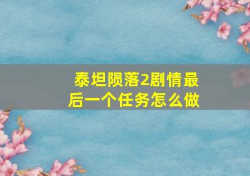 泰坦陨落2剧情最后一个任务怎么做