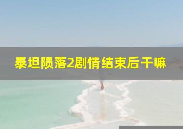 泰坦陨落2剧情结束后干嘛