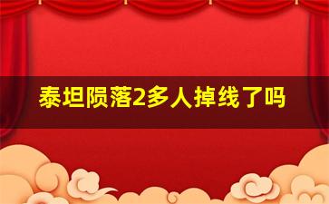 泰坦陨落2多人掉线了吗