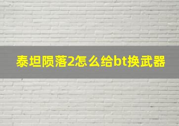 泰坦陨落2怎么给bt换武器