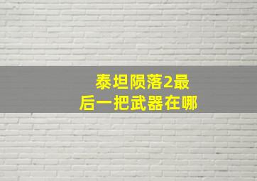 泰坦陨落2最后一把武器在哪