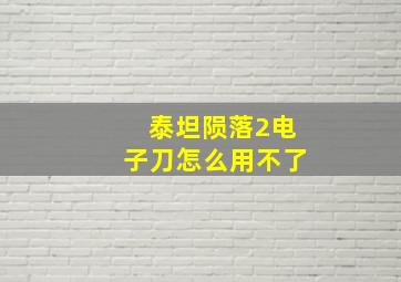 泰坦陨落2电子刀怎么用不了