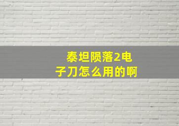 泰坦陨落2电子刀怎么用的啊