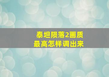 泰坦陨落2画质最高怎样调出来