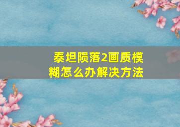 泰坦陨落2画质模糊怎么办解决方法