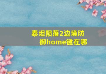 泰坦陨落2边境防御home键在哪