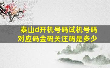 泰山d开机号码试机号码对应码金码关注码是多少