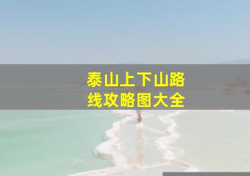 泰山上下山路线攻略图大全