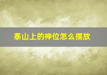 泰山上的神位怎么摆放