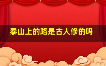 泰山上的路是古人修的吗