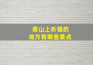 泰山上祈福的地方有哪些景点