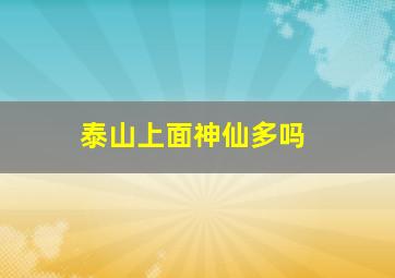 泰山上面神仙多吗