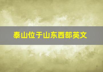 泰山位于山东西部英文