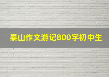 泰山作文游记800字初中生