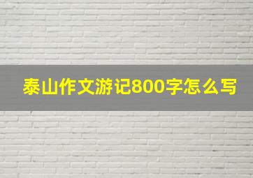 泰山作文游记800字怎么写