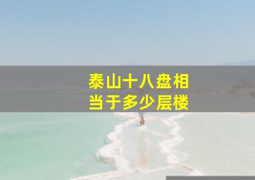 泰山十八盘相当于多少层楼