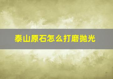 泰山原石怎么打磨抛光