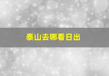 泰山去哪看日出