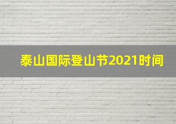 泰山国际登山节2021时间