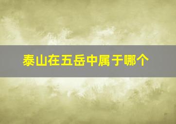 泰山在五岳中属于哪个