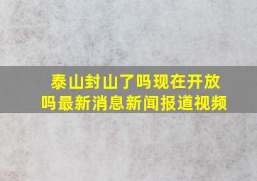 泰山封山了吗现在开放吗最新消息新闻报道视频