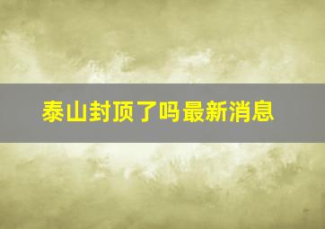 泰山封顶了吗最新消息