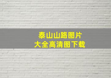 泰山山路图片大全高清图下载