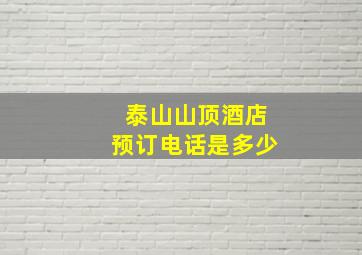 泰山山顶酒店预订电话是多少